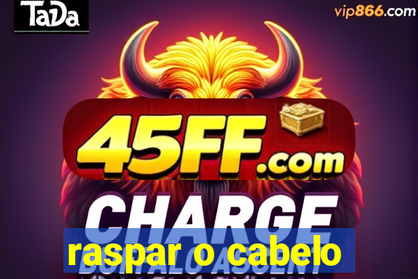 raspar o cabelo